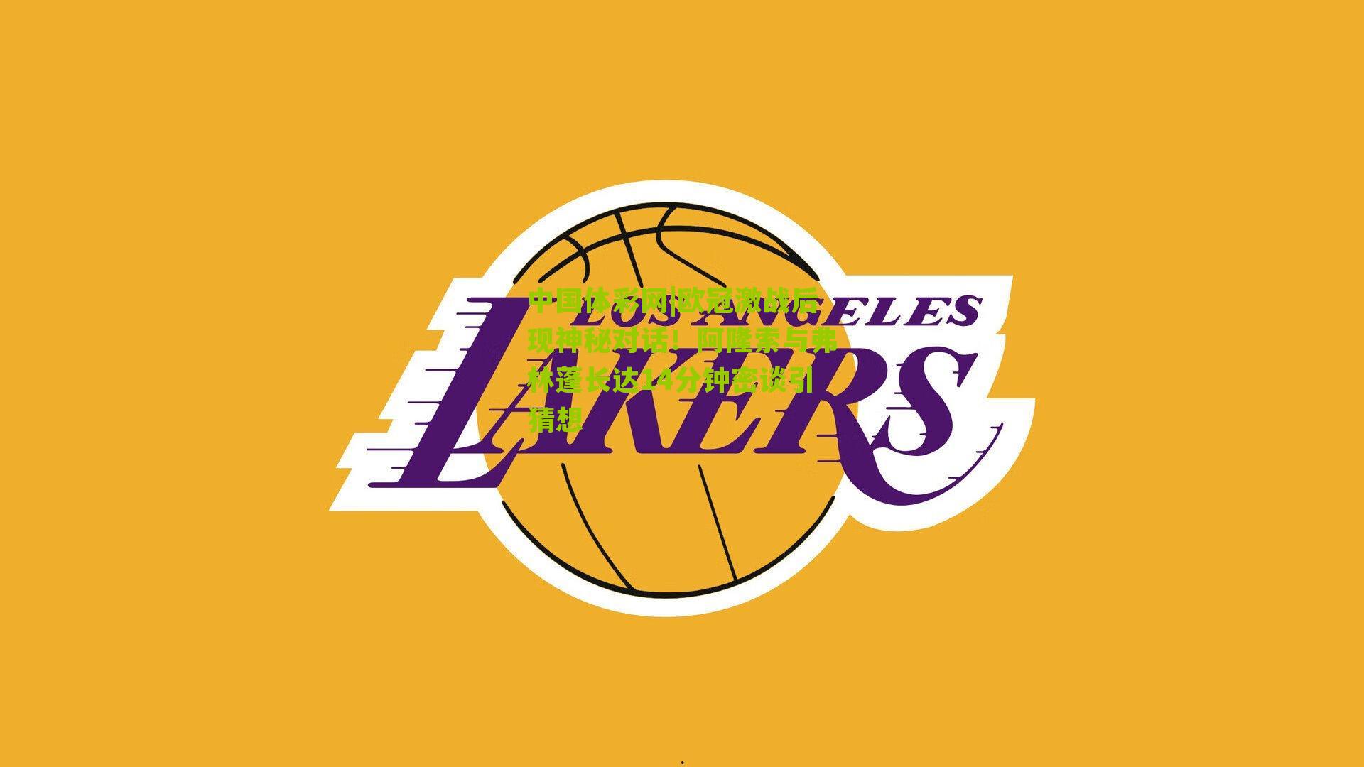 中国体彩网|欧冠激战后现神秘对话！阿隆索与弗林蓬长达14分钟密谈引猜想