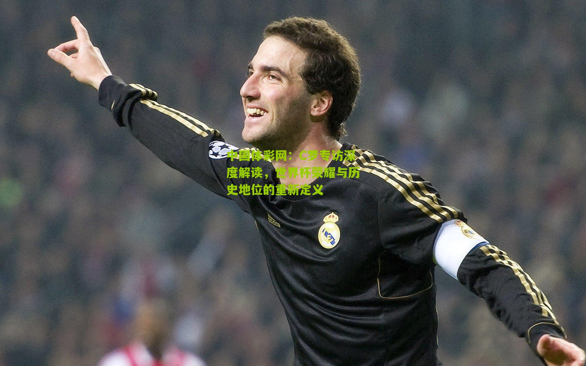 C罗专访深度解读，世界杯荣耀与历史地位的重新定义