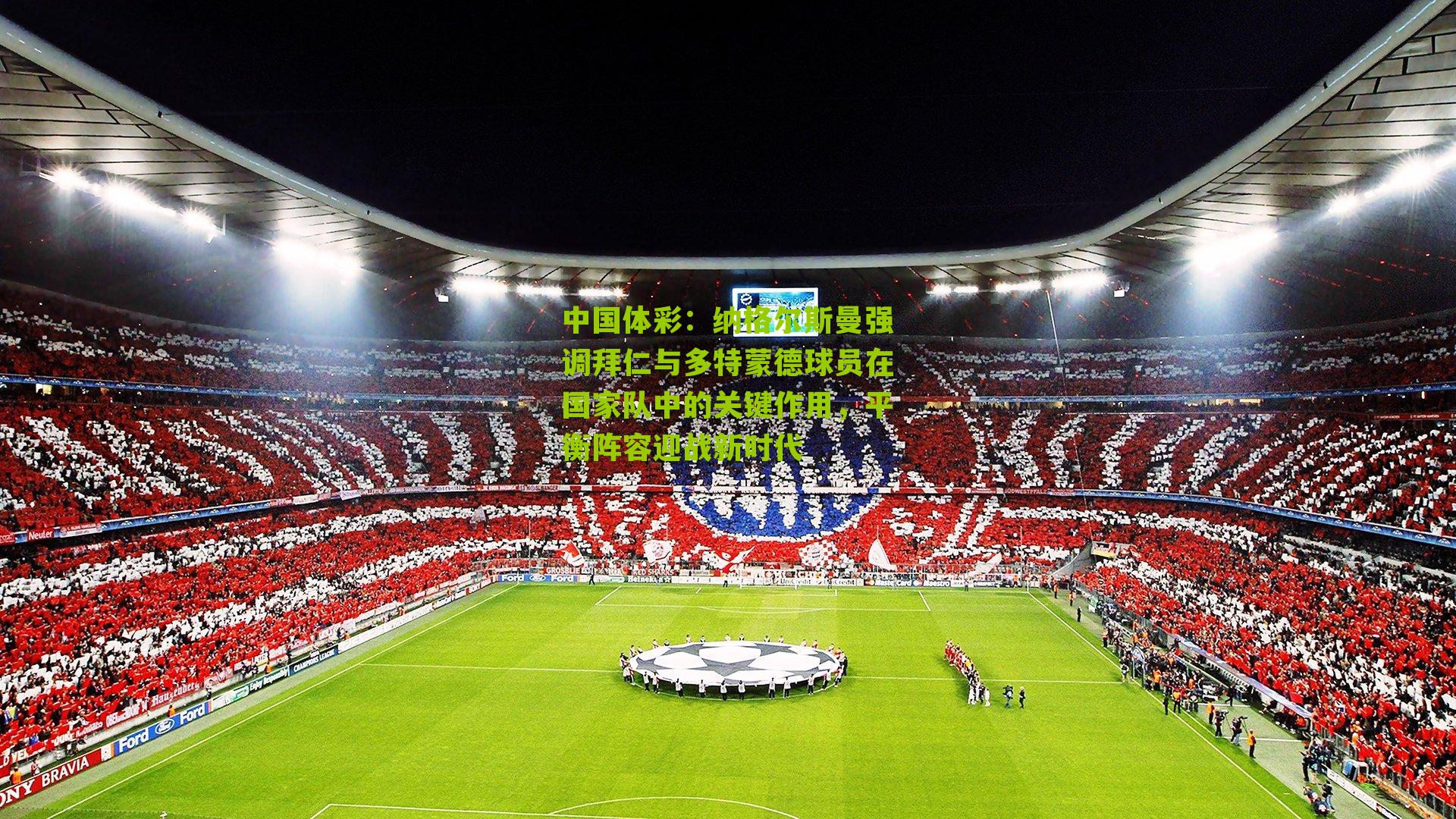 中国体彩：纳格尔斯曼强调拜仁与多特蒙德球员在国家队中的关键作用，平衡阵容迎战新时代