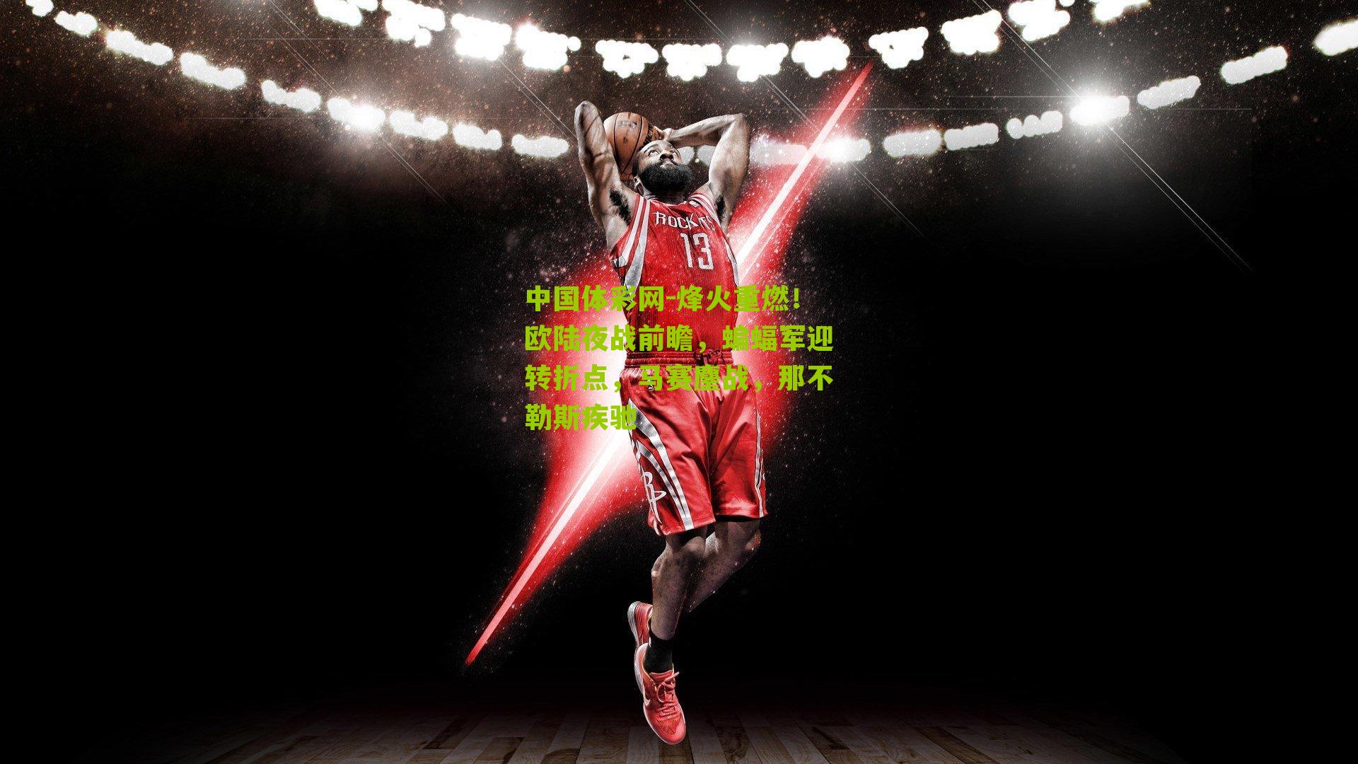 中国体彩网-烽火重燃！欧陆夜战前瞻，蝙蝠军迎转折点，马赛鏖战，那不勒斯疾驰