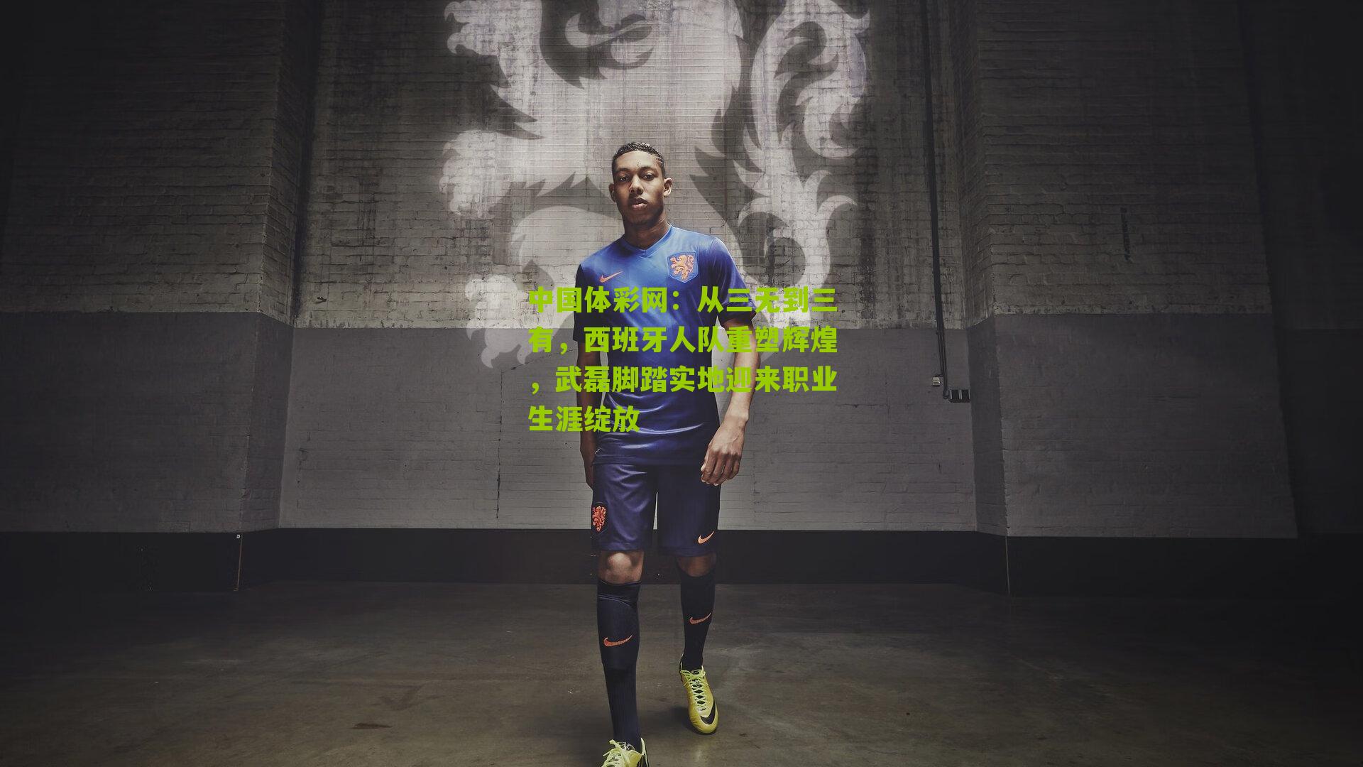 中国体彩网：从三无到三有，西班牙人队重塑辉煌，武磊脚踏实地迎来职业生涯绽放