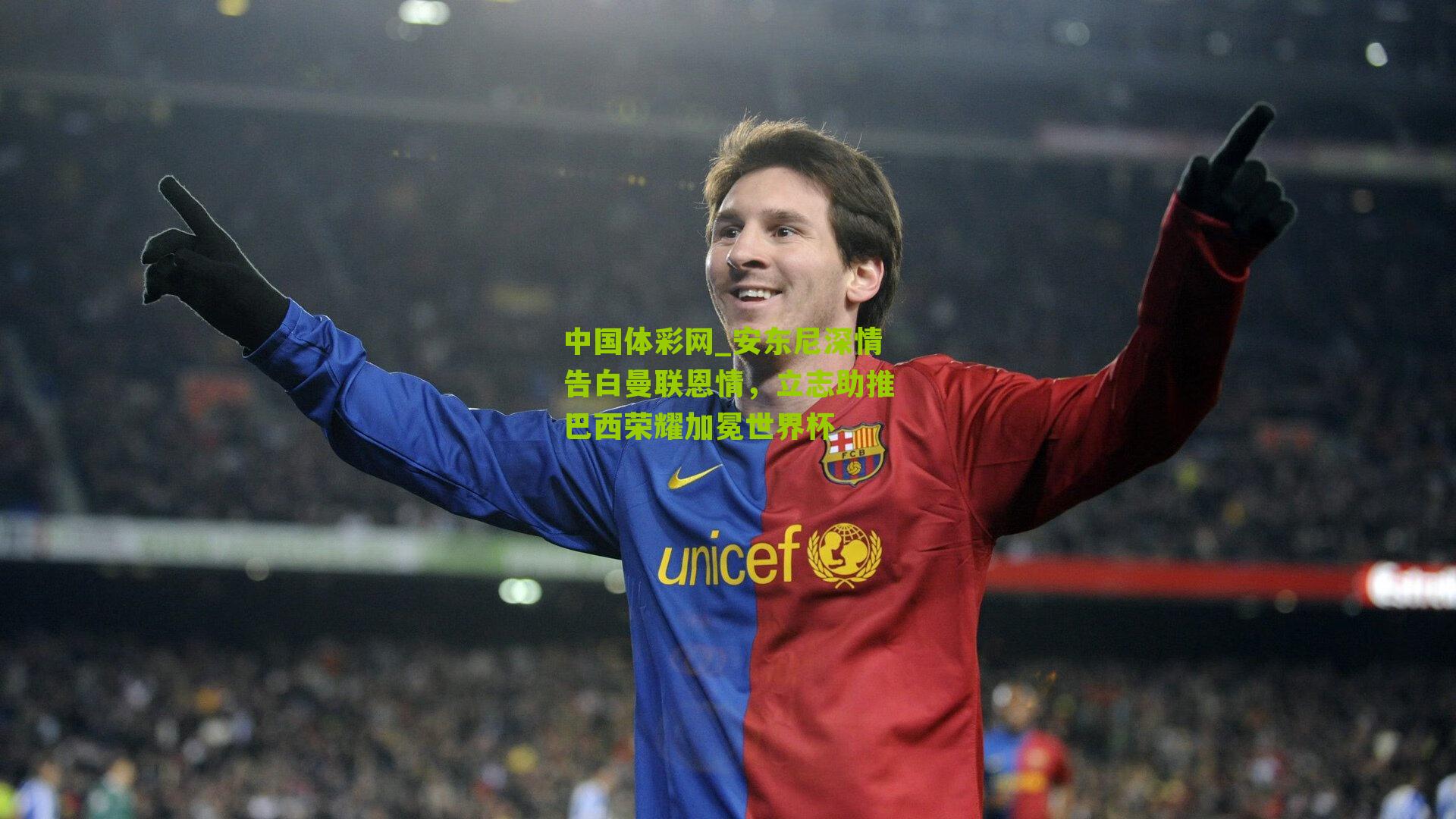 中国体彩网_安东尼深情告白曼联恩情，立志助推巴西荣耀加冕世界杯