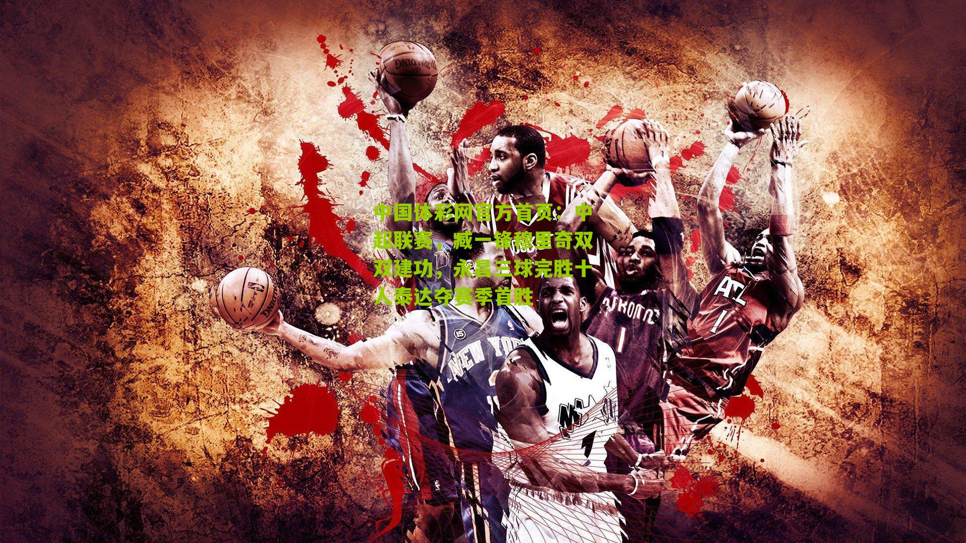 中国体彩网官方首页：中超联赛，臧一锋穆里奇双双建功，永昌三球完胜十人泰达夺赛季首胜