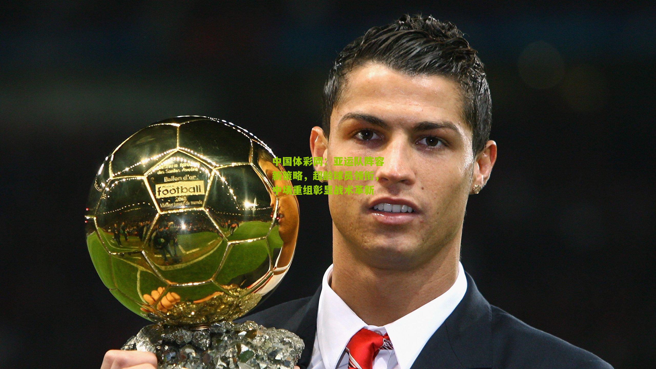 中国体彩网：亚运队阵容新策略，超龄球员领衔，中场重组彰显战术革新