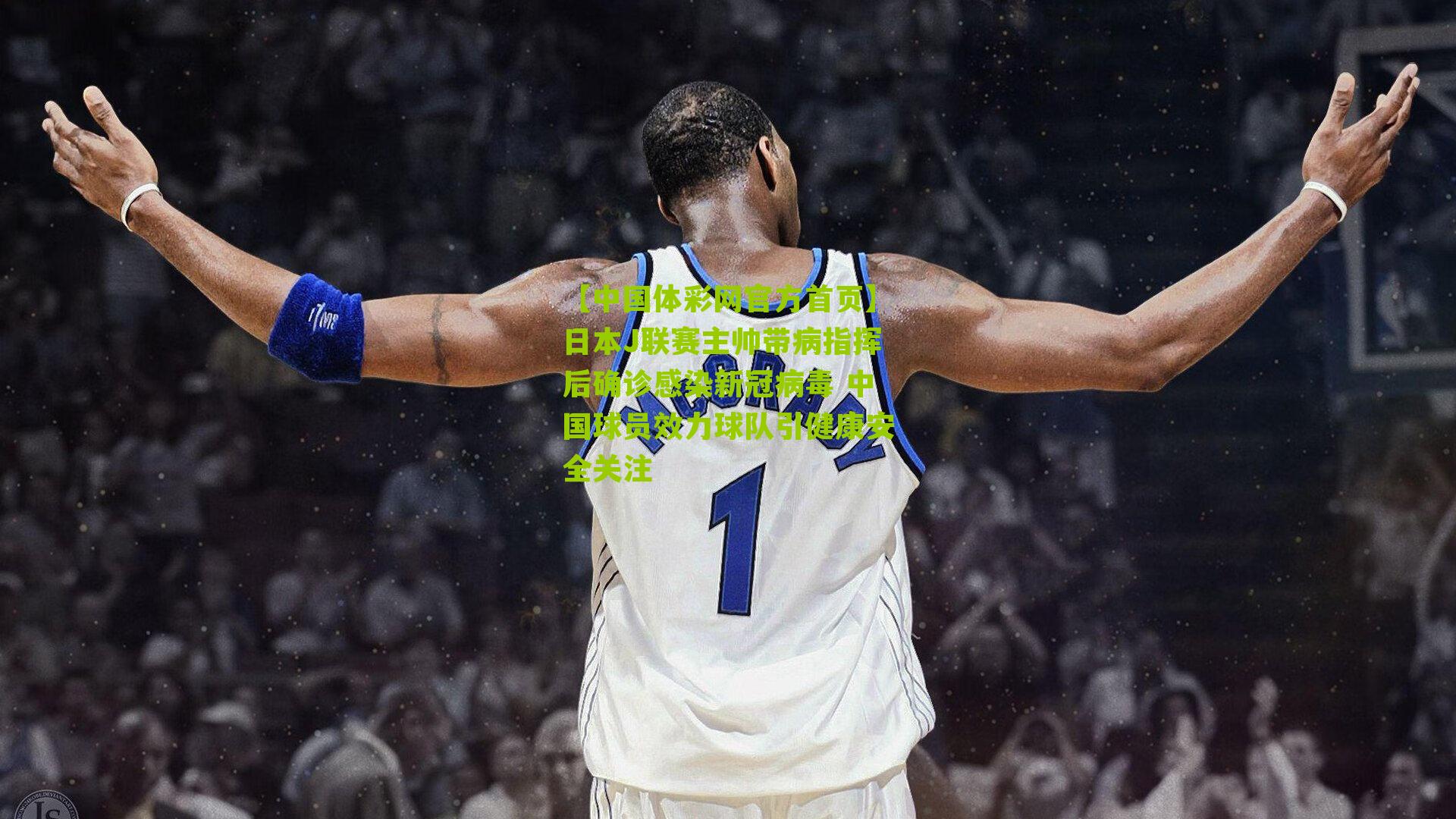 【中国体彩网官方首页】日本J联赛主帅带病指挥后确诊感染新冠病毒 中国球员效力球队引健康安全关注