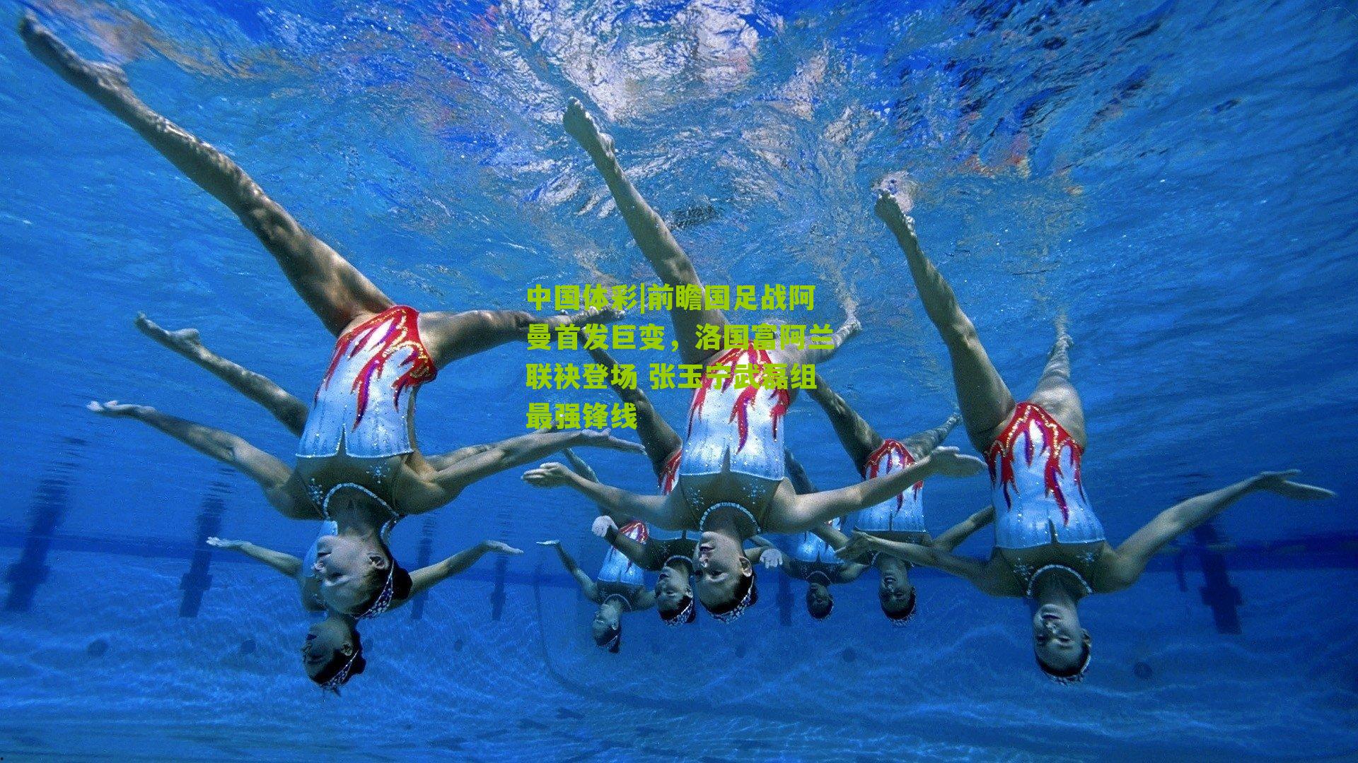 中国体彩|前瞻国足战阿曼首发巨变，洛国富阿兰联袂登场 张玉宁武磊组最强锋线