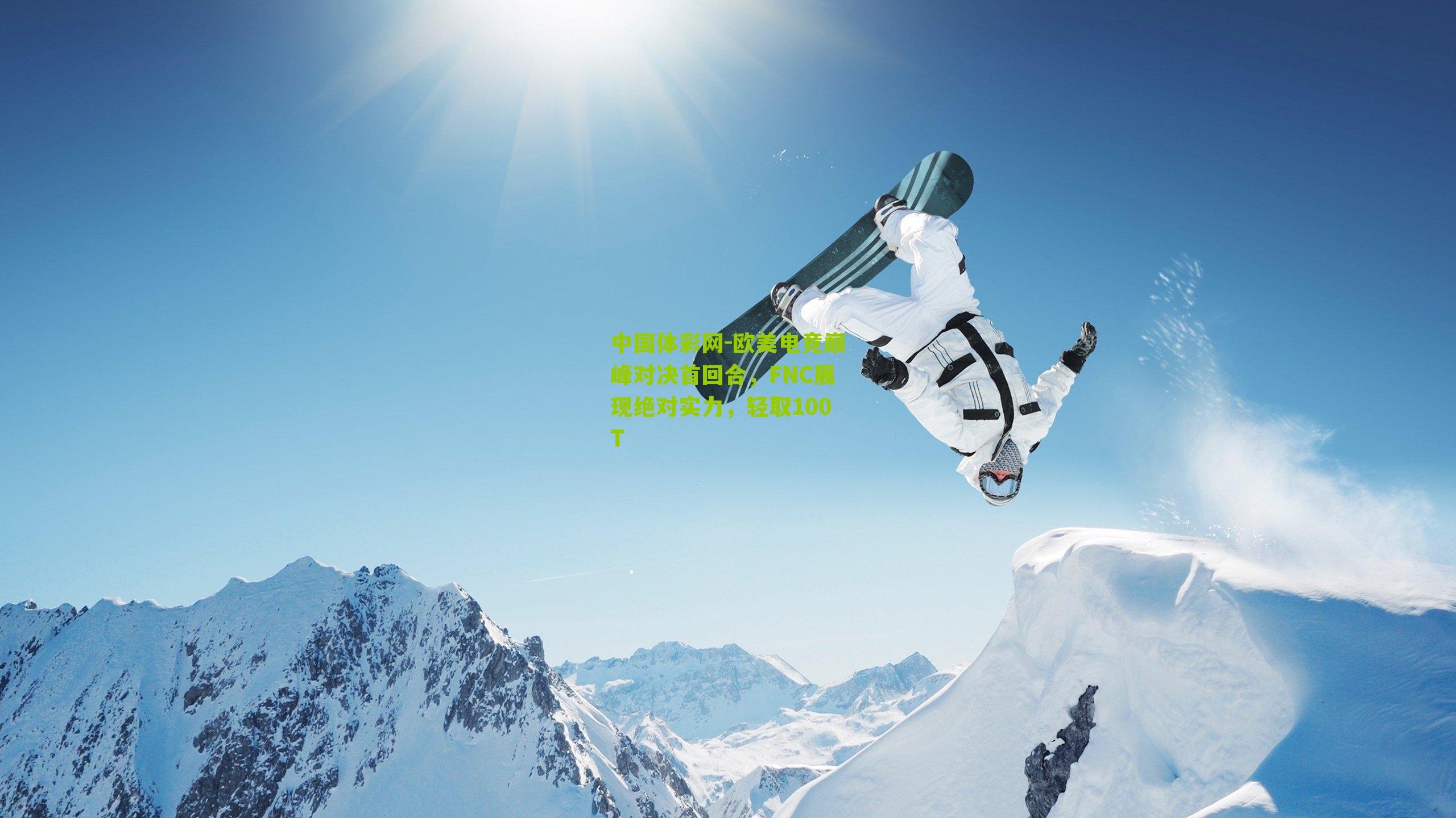 中国体彩网-欧美电竞巅峰对决首回合，FNC展现绝对实力，轻取100T