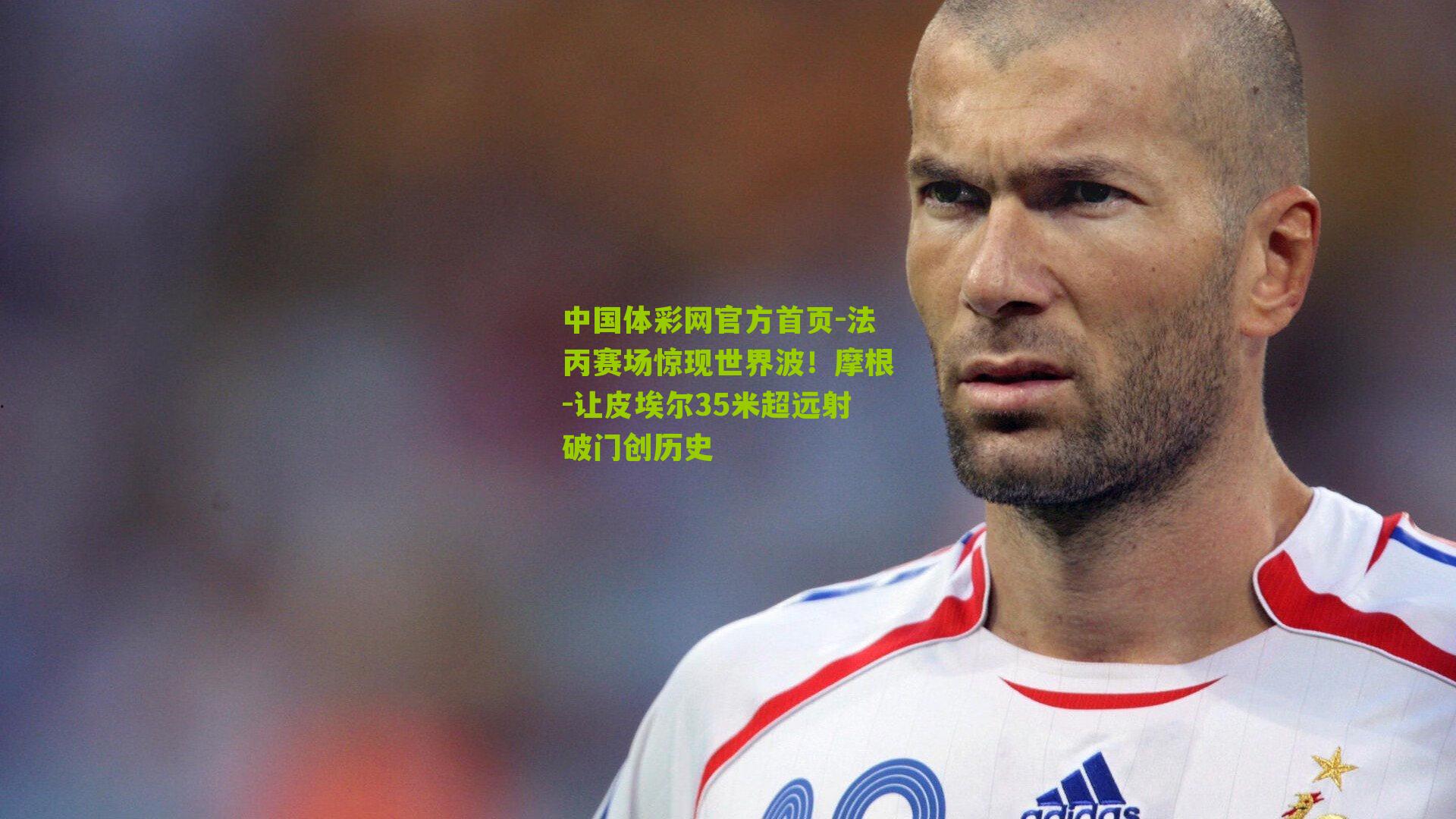 中国体彩网官方首页-法丙赛场惊现世界波！摩根-让皮埃尔35米超远射破门创历史