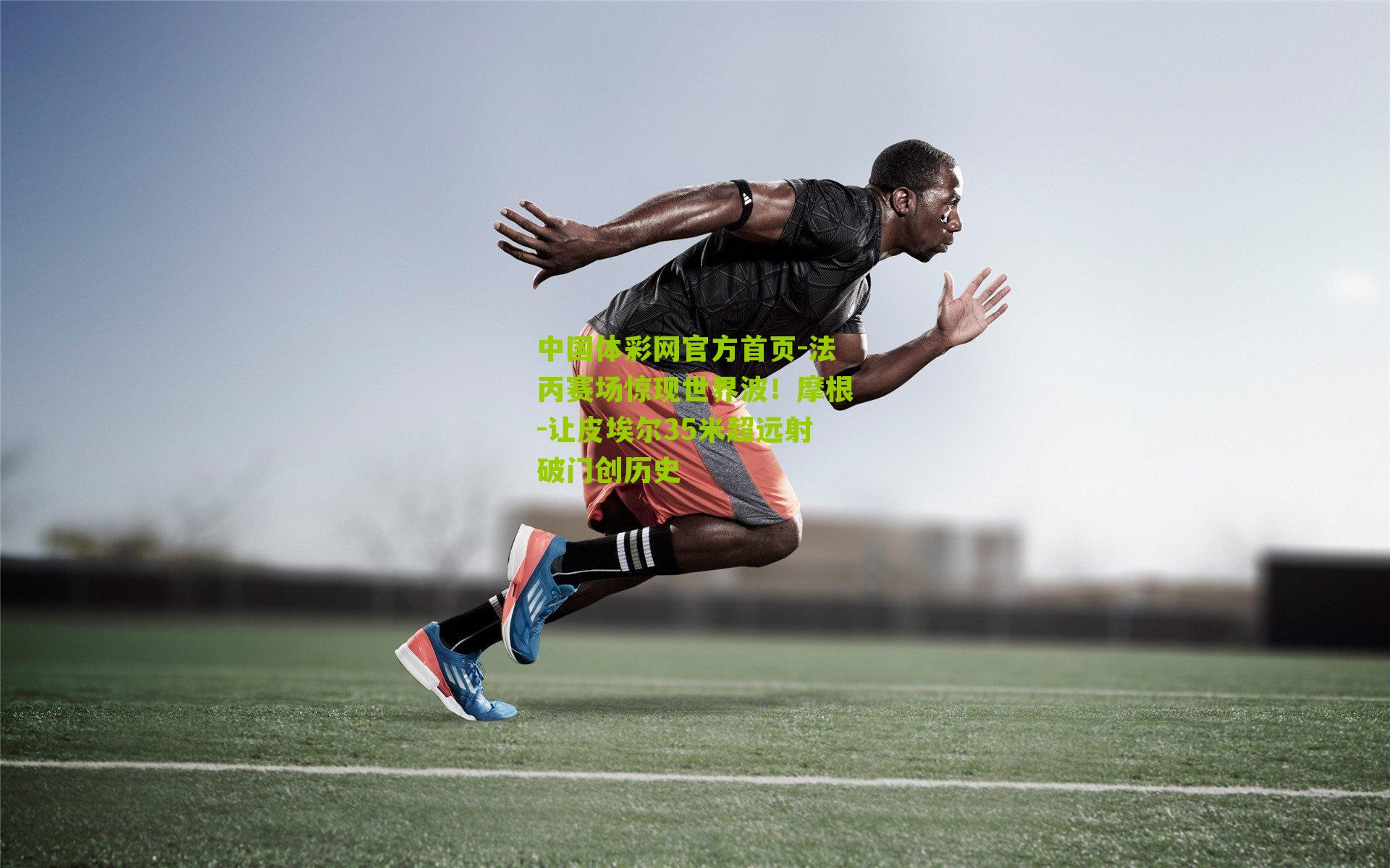 法丙赛场惊现世界波！摩根-让皮埃尔35米超远射破门创历史