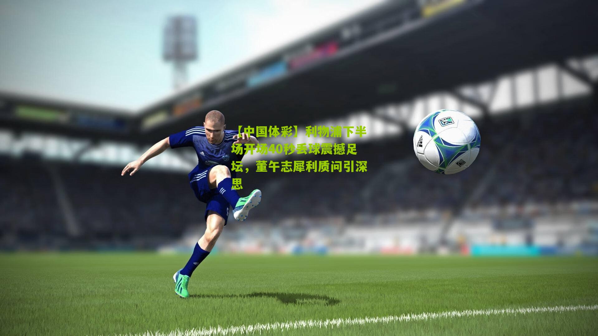 【中国体彩】利物浦下半场开场40秒丢球震撼足坛，董午志犀利质问引深思