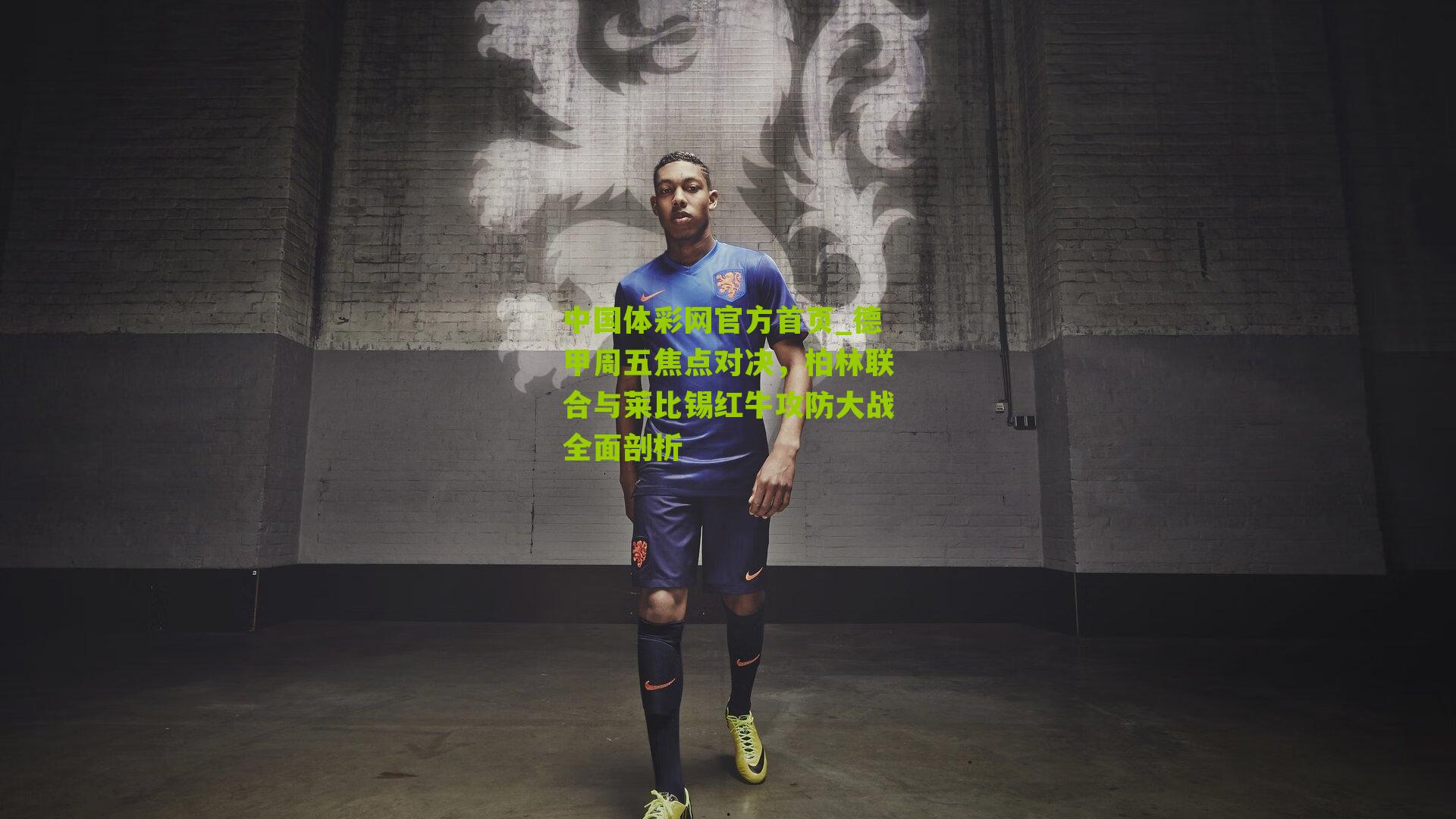 中国体彩网官方首页_德甲周五焦点对决，柏林联合与莱比锡红牛攻防大战全面剖析