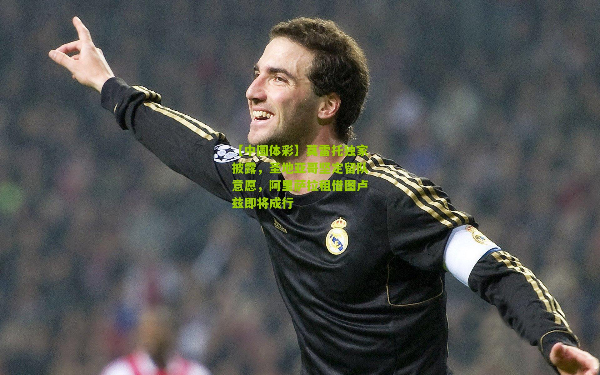 莫雷托独家披露，圣地亚哥坚定留队意愿，阿里萨拉租借图卢兹即将成行